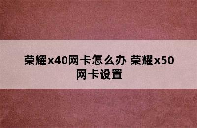 荣耀x40网卡怎么办 荣耀x50网卡设置